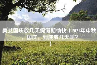 美女国庆放几天假假期愉快（2021年中秋，国庆，到底放几天呢？）