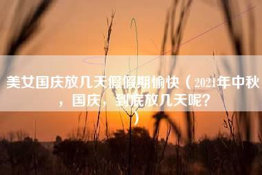 美女国庆放几天假假期愉快（2021年中秋，国庆，到底放几天呢？）