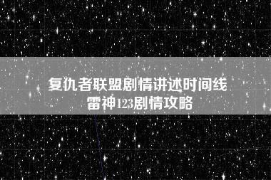 复仇者联盟剧情讲述时间线 雷神123剧情攻略