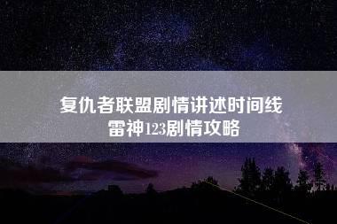 复仇者联盟剧情讲述时间线 雷神123剧情攻略