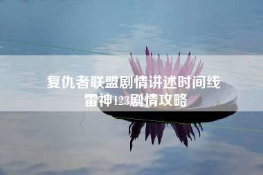 复仇者联盟剧情讲述时间线 雷神123剧情攻略