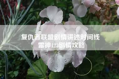 复仇者联盟剧情讲述时间线 雷神123剧情攻略