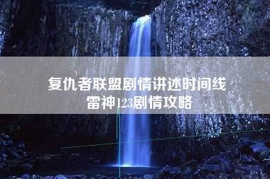 复仇者联盟剧情讲述时间线 雷神123剧情攻略