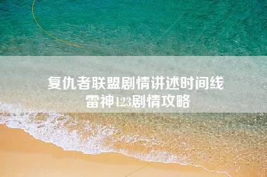 复仇者联盟剧情讲述时间线 雷神123剧情攻略