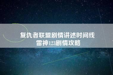 复仇者联盟剧情讲述时间线 雷神123剧情攻略