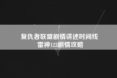 复仇者联盟剧情讲述时间线 雷神123剧情攻略