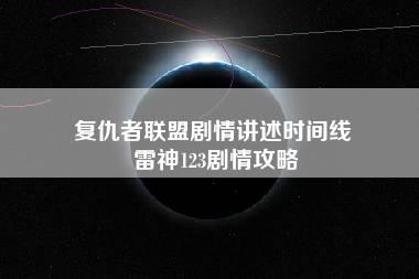 复仇者联盟剧情讲述时间线 雷神123剧情攻略