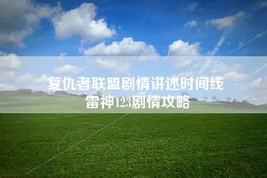 复仇者联盟剧情讲述时间线 雷神123剧情攻略