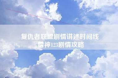 复仇者联盟剧情讲述时间线 雷神123剧情攻略