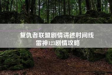 复仇者联盟剧情讲述时间线 雷神123剧情攻略