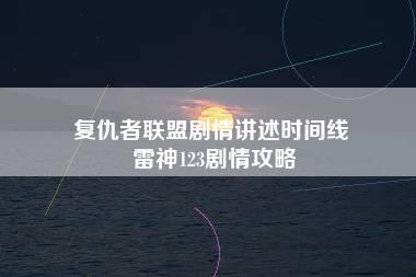 复仇者联盟剧情讲述时间线 雷神123剧情攻略