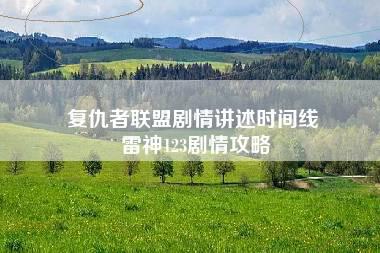 复仇者联盟剧情讲述时间线 雷神123剧情攻略