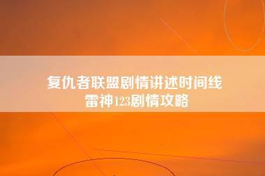 复仇者联盟剧情讲述时间线 雷神123剧情攻略