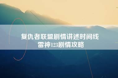 复仇者联盟剧情讲述时间线 雷神123剧情攻略