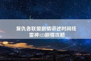 复仇者联盟剧情讲述时间线 雷神123剧情攻略