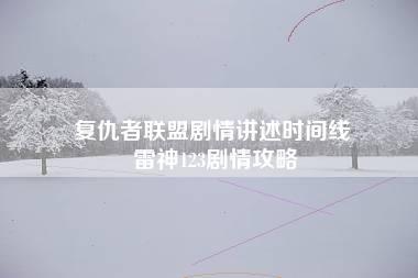 复仇者联盟剧情讲述时间线 雷神123剧情攻略