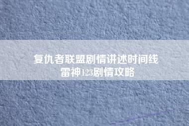 复仇者联盟剧情讲述时间线 雷神123剧情攻略