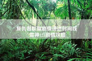 复仇者联盟剧情讲述时间线 雷神123剧情攻略