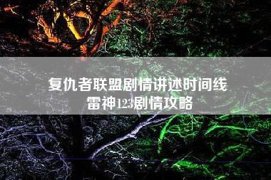 复仇者联盟剧情讲述时间线 雷神123剧情攻略