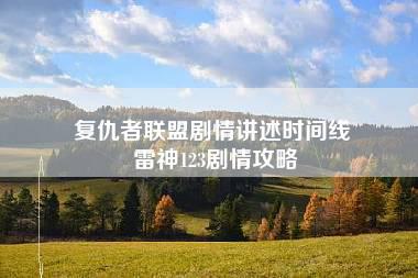 复仇者联盟剧情讲述时间线 雷神123剧情攻略