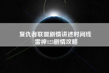 复仇者联盟剧情讲述时间线 雷神123剧情攻略