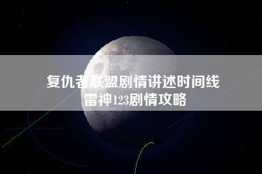 复仇者联盟剧情讲述时间线 雷神123剧情攻略