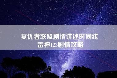 复仇者联盟剧情讲述时间线 雷神123剧情攻略