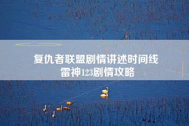 复仇者联盟剧情讲述时间线 雷神123剧情攻略