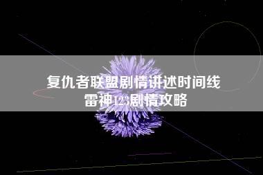 复仇者联盟剧情讲述时间线 雷神123剧情攻略