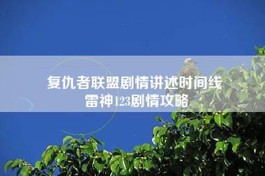 复仇者联盟剧情讲述时间线 雷神123剧情攻略