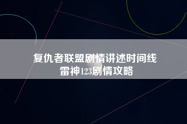 复仇者联盟剧情讲述时间线 雷神123剧情攻略