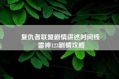 复仇者联盟剧情讲述时间线 雷神123剧情攻略