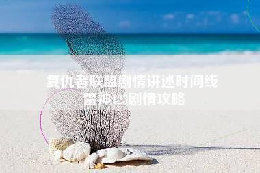 复仇者联盟剧情讲述时间线 雷神123剧情攻略