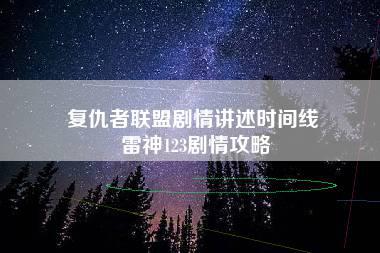 复仇者联盟剧情讲述时间线 雷神123剧情攻略