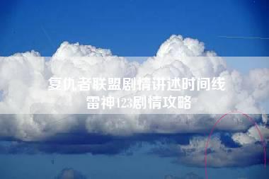 复仇者联盟剧情讲述时间线 雷神123剧情攻略