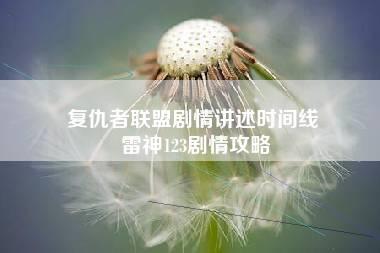 复仇者联盟剧情讲述时间线 雷神123剧情攻略