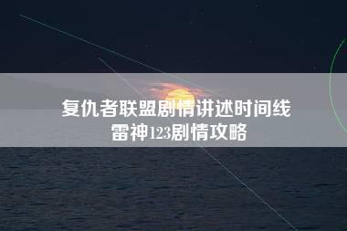 复仇者联盟剧情讲述时间线 雷神123剧情攻略