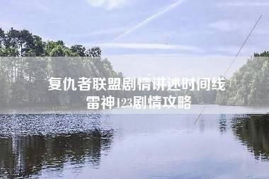 复仇者联盟剧情讲述时间线 雷神123剧情攻略