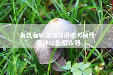 复仇者联盟剧情讲述时间线 雷神123剧情攻略