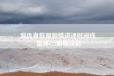 复仇者联盟剧情讲述时间线 雷神123剧情攻略