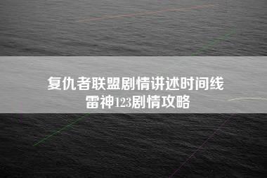 复仇者联盟剧情讲述时间线 雷神123剧情攻略