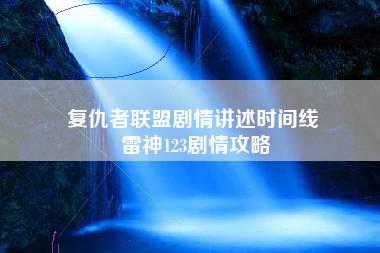 复仇者联盟剧情讲述时间线 雷神123剧情攻略