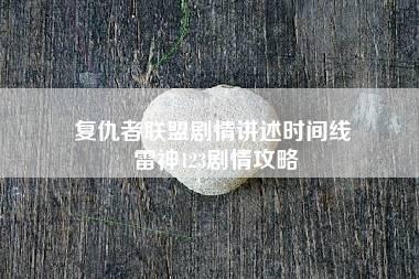 复仇者联盟剧情讲述时间线 雷神123剧情攻略