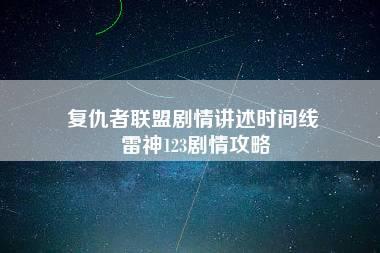 复仇者联盟剧情讲述时间线 雷神123剧情攻略