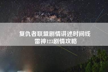 复仇者联盟剧情讲述时间线 雷神123剧情攻略