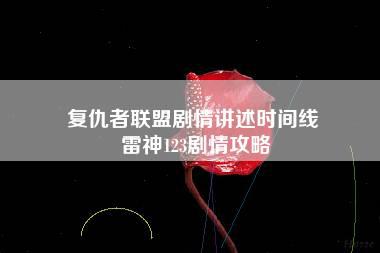 复仇者联盟剧情讲述时间线 雷神123剧情攻略