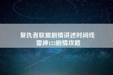 复仇者联盟剧情讲述时间线 雷神123剧情攻略