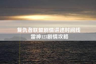 复仇者联盟剧情讲述时间线 雷神123剧情攻略