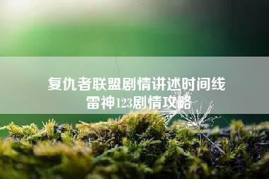 复仇者联盟剧情讲述时间线 雷神123剧情攻略