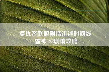 复仇者联盟剧情讲述时间线 雷神123剧情攻略